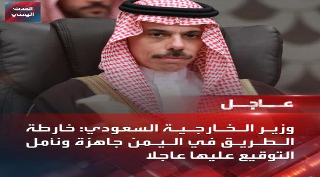 عاجل | السعودية : خارطة الطريق في اليمن جاهزة ونأمل التوقيع عليها عاجلا